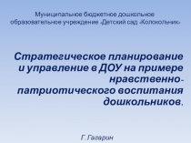 Презентация Стратегическое планирование и управление в ДОУ на примере нравственно-патриотического воспитания дошкольников.