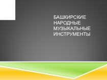 Презентация по Культуре Башкортостана Башкирские народные музыкальные инструменты