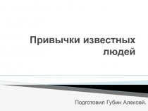 Презентация по обществознанию на тему Привычки знаменитых людей