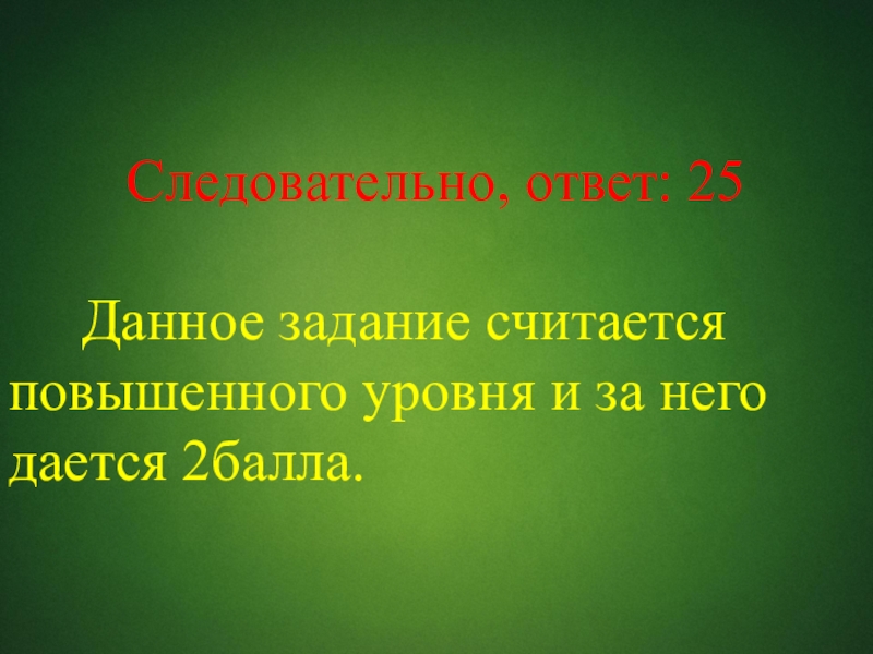 Следовательно, ответ: 25   Данное задание считается повышенного уровня и