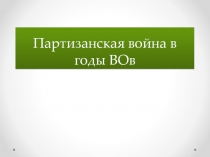 Презентация по теме Партизанская война в годы Великой Отечественной войны 1941-1945 гг.