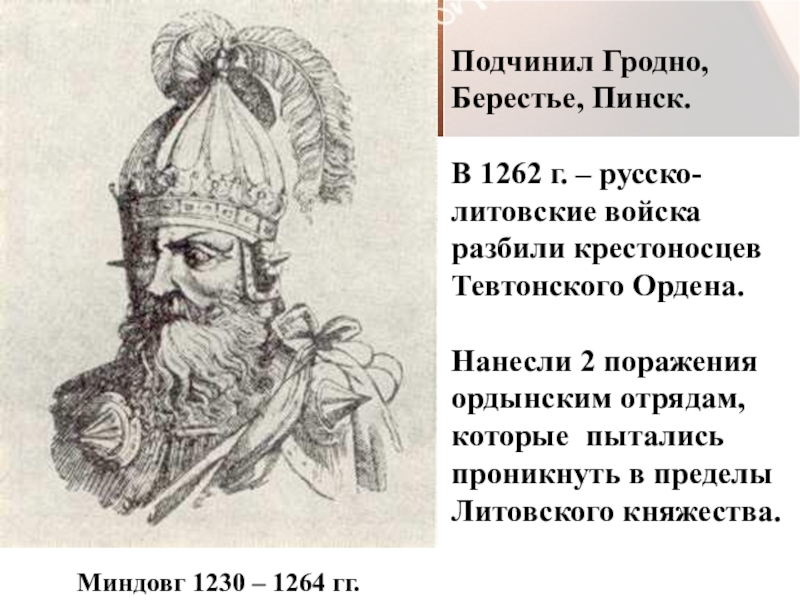 Подчинил Гродно, Берестье, Пинск.  В 1262 г. – русско-литовские войска разбили крестоносцев Тевтонского Ордена.