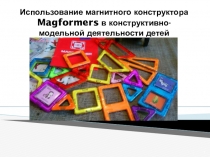 Использование магнитного конструктора Magformers в конструктивно-модельной деятельности детей
