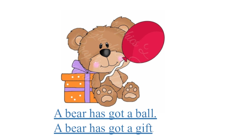 A bear has got thin body. I have got a Teddy Bear. I have got a Bear.. The Teddy Bear has got. He has got a Teddy Bear или he have got a Teddy Bear.