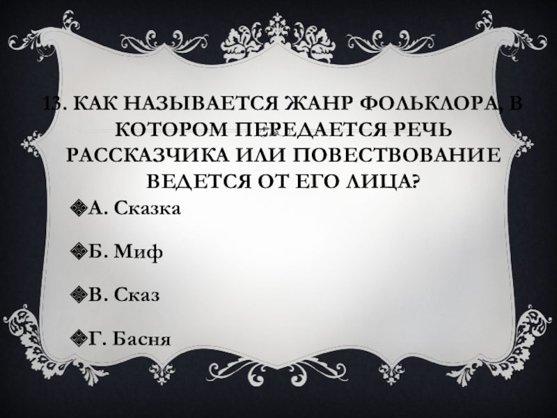 13. Как называется жанр фольклора, в котором передается речь рассказчика или повествование ведется от его лица?А. СказкаБ.