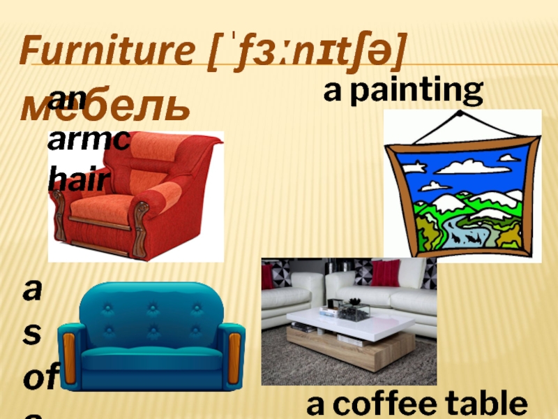 Furniture [ˈfɜːnɪtʃə] мебельan armchaira sofaa coffee table     a painting