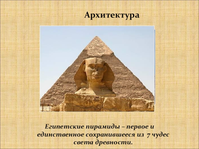 АрхитектураЕгипетские пирамиды – первое и единственное сохранившееся из 7 чудес света древности.