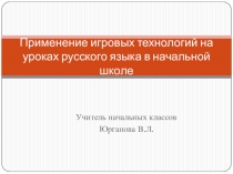Презентация по теме: Применение игровых технологий на уроках русского языка в начальной школе