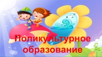 Презентация по поликультурному воспитанию.