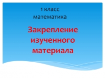 Презентация по математике. 1 класс. Закрепление изученного материала. Сложение и вычитание в пределах 10.