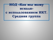 НОД Как мы маму искали с использованием ИКТ. Средняя группа