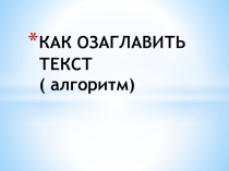 Презентация по русскому языку. Как озаглавить текст. ( алгоритм) . 2 класс.