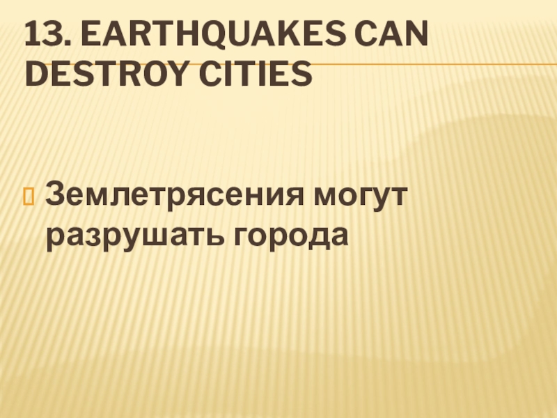 13. Earthquakes can destroy citiesЗемлетрясения могут разрушать города