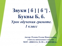 Презентация . Тема.Звуки [ б ] [ б '] . Буквы Б, б. Урок обучения грамоте. 1 класс.