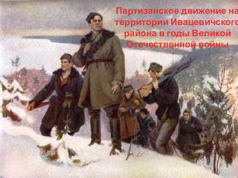 Презентация Партизанское движение на территории Ивацевичского района в годы Великой Отечественной войны