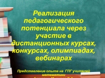Презентация Реализация педагогического потенциала через участие учителей в дистанционных курсах, конкурсах, олимпиадах. вебинарах