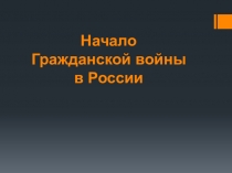 Презентация по истории России на тему: Начало Гражданской войны в России