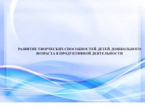 РАЗВИТИЕ ТВОРЧЕСКИХ СПОСОБНОСТЕЙ ДЕТЕЙ ДОШКОЛЬНОГО ВОЗРАСТА В ПРОДУКТИВНОЙ ДЕЯТЕЛЬНОСТИ