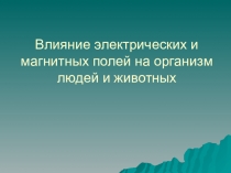 Презентация по дисциплине Электротехника. Тема: Влияние электрических и магнитных полей на организм людей и животных.