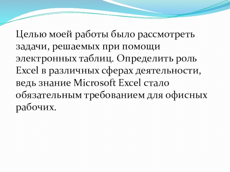 Целью моей работы было рассмотреть задачи, решаемых при помощи электронных таблиц. Определить роль Excel в различных сферах