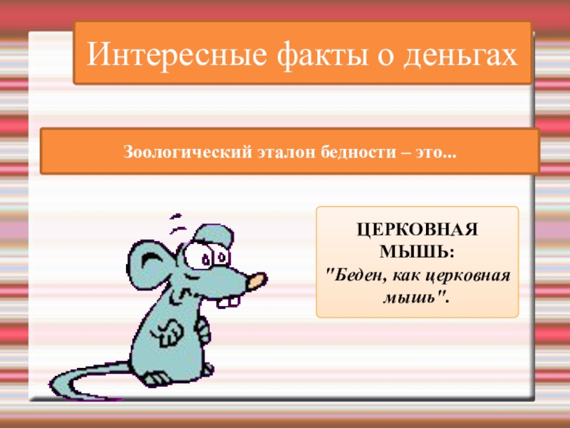 Интересные факты о деньгахЗоологический эталон бедности – это...ЦЕРКОВНАЯ МЫШЬ: 