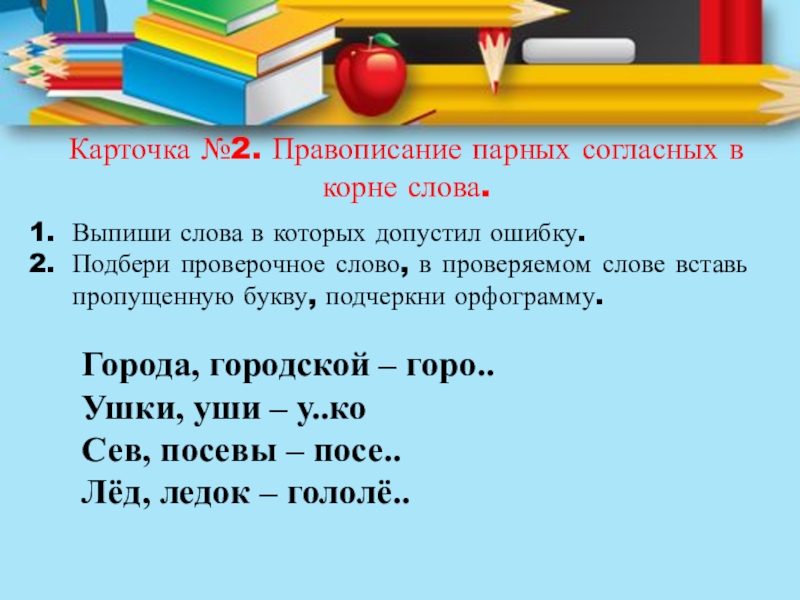 Карточка №2. Правописание парных согласных в корне слова.Выпиши слова в которых допустил ошибку.Подбери проверочное слово, в проверяемом