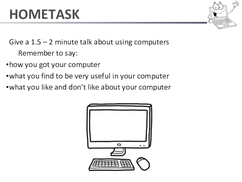 HOMETASKGive a 1.5 – 2 minute talk about using computers   Remember to say:how you got