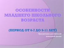 Презентация для учителей начальной школы Особенности младшего школьного возраста