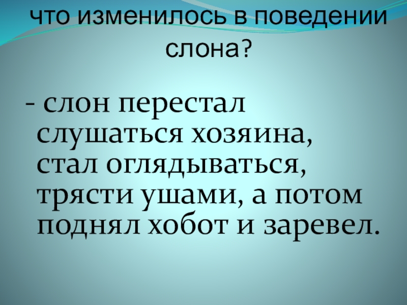 что изменилось в поведении слона? - слон перестал слушаться хозяина, стал оглядываться, трясти ушами, а потом