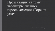 Главные герои комедии А.С.Грибоедова Горе от ума