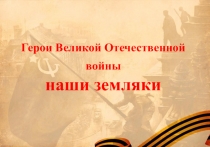 Презентация Герои ВОВ наши земляки