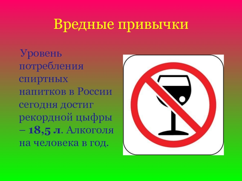 Вредные привычки  Уровень потребления спиртных напитков в России сегодня достиг рекордной цыфры – 18,5 л. Алкоголя