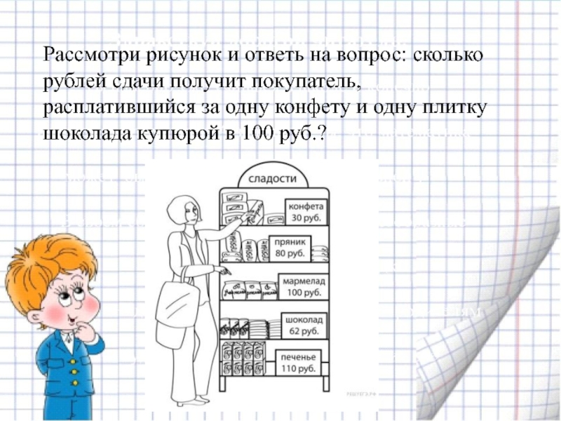 Рассмотри рисунок и ответь на вопрос: сколько рублей сдачи получит покупатель, расплатившийся за одну конфету и одну