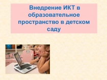 Презентация Внедрение ИКТ в образовательное пространство в детском саду