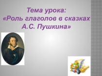 Презентацмя к уроку литературного чтения на тему Роль глаголов в сказках А.С. Пушкина