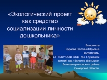 Презентация Экологический проект как средство социализации личности дошкольника