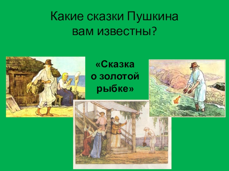 Какие сказки Пушкина вам известны?«Сказка о золотой рыбке»