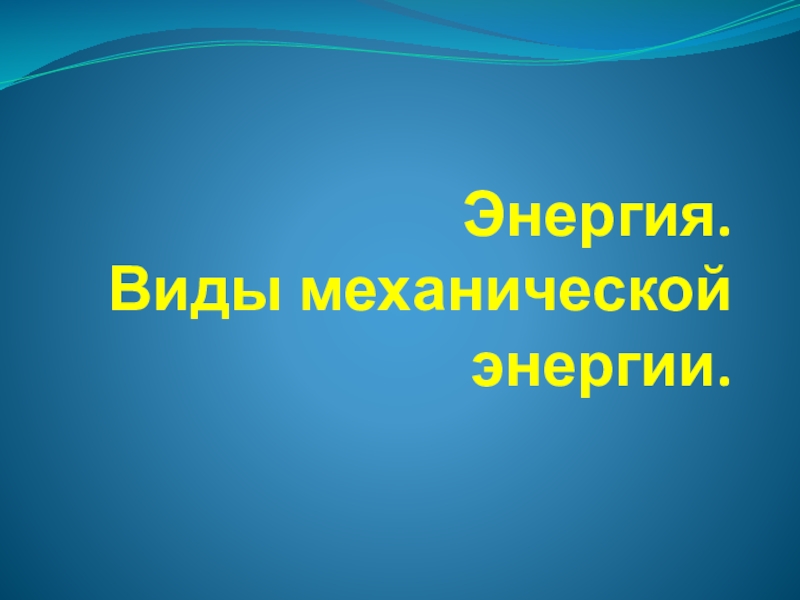 Энергия. Виды механической энергии. Презентация к плану - конспекту урока для 10 класса.