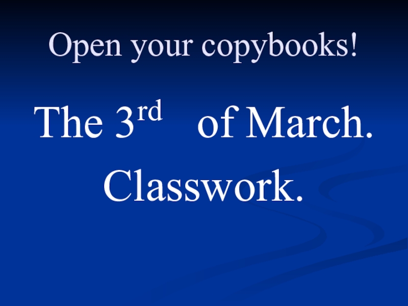 Open your copybooks!The 3rd  of March.Classwork.