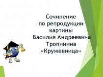 Презентация по русскому языку. Сочинение по картине В. Тропинина Кружевница