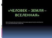 Презентация по физике на тему Человек Земля Вселенная