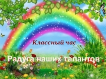 Методическая разработка и презентация классного часа в 6 классе Радуга наших талантов