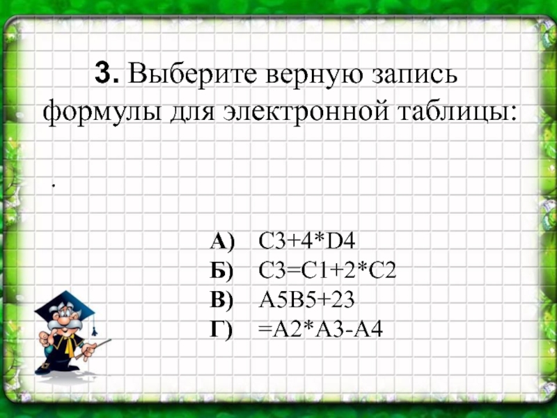 .3. Выберите верную запись формулы для электронной таблицы:  A)  Б)В)Г)C3+4*D4C3=C1+2*C2A5B5+23=A2*A3-A4