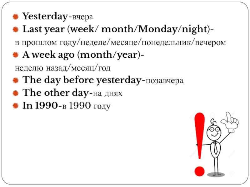 Yesterday-вчера Last year (week/ month/Monday/night)-в прошлом году/неделе/месяце/понедельник/вечеромA week ago (month/year)-неделю назад/месяц/годThe day before yesterday-позавчераThe other day-на дняхIn