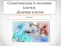 Презентация по биологии на тему Соматические и половые клетки. деление клеток (8 класс) к учебнику Л.Н.Сухорукова и др.