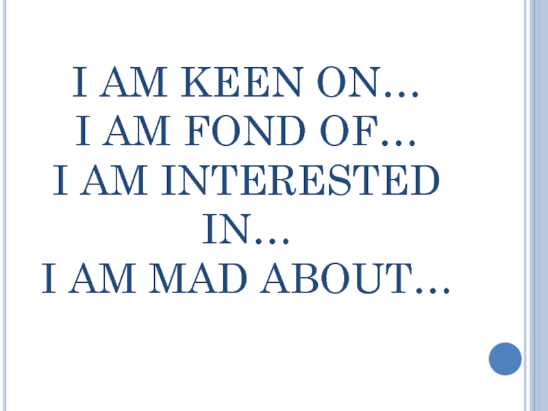 I AM KEEN ON… I AM FOND OF… I AM INTERESTED IN… I AM MAD ABOUT…