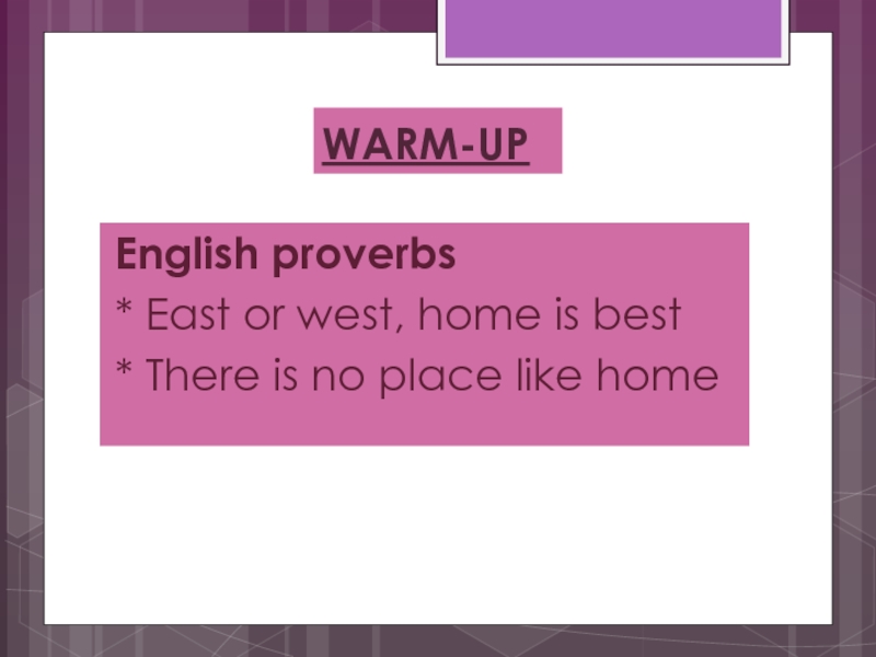 WARM-UPEnglish proverbs* East or west, home is best* There is no place like home