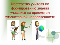 Презентация Мастерство учителя по формированию знаний по предметам гуманитарной направленности