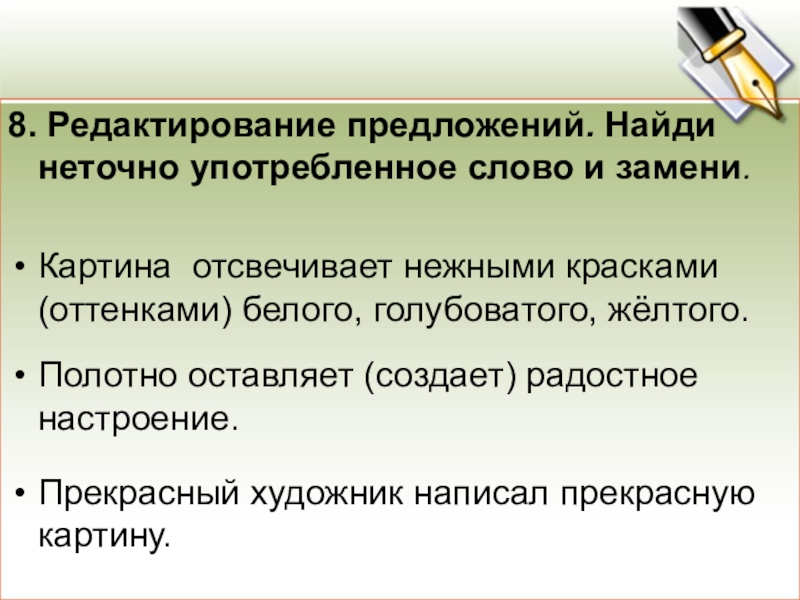 8. Редактирование предложений. Найди неточно употребленное слово и замени.Картина отсвечивает нежными красками (оттенками) белого, голубоватого, жёлтого.Полотно оставляет