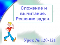 Презентация Сложение и вычитание. Решение задач